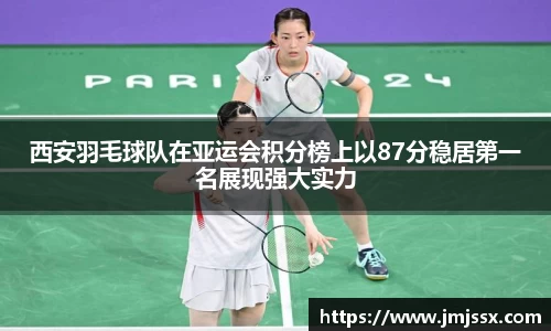 西安羽毛球队在亚运会积分榜上以87分稳居第一名展现强大实力