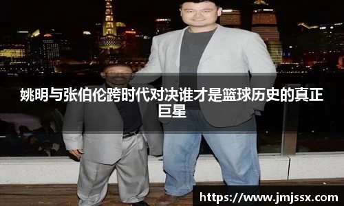 姚明与张伯伦跨时代对决谁才是篮球历史的真正巨星