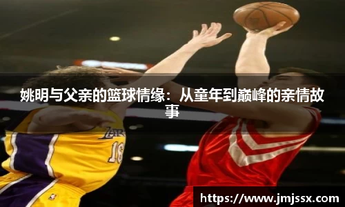 姚明与父亲的篮球情缘：从童年到巅峰的亲情故事