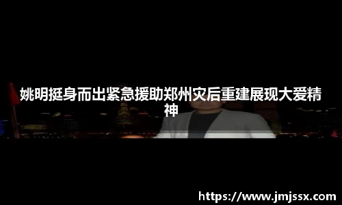 姚明挺身而出紧急援助郑州灾后重建展现大爱精神