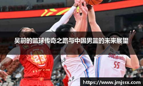 吴前的篮球传奇之路与中国男篮的未来展望